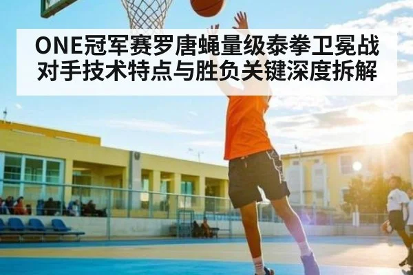 ONE冠军赛罗唐蝇量级泰拳卫冕战对手技术特点与胜负关键深度拆解